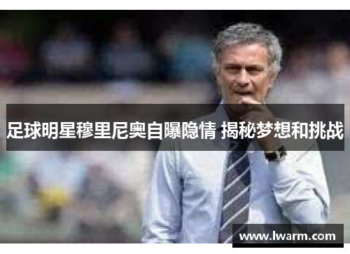 足球明星穆里尼奥自曝隐情 揭秘梦想和挑战
