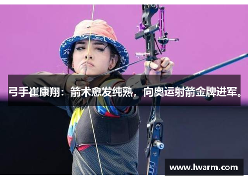 弓手崔康翔：箭术愈发纯熟，向奥运射箭金牌进军。